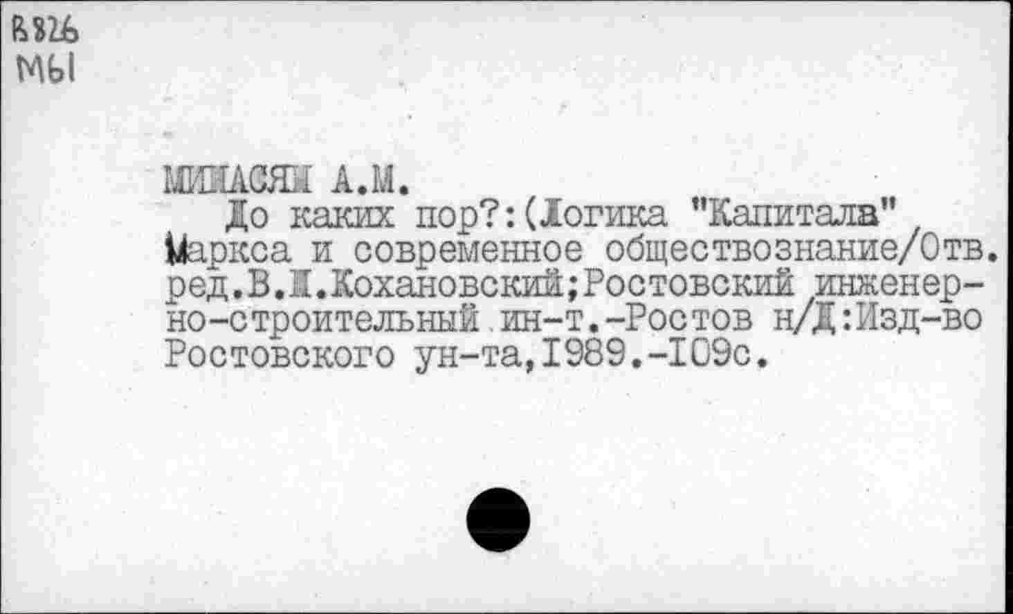 ﻿ШАСЯй А.М.
До каких пор?:(1огика "Капитала” Маркса и современное обществознание/Отв. ред.В.I.Кохановский;Ростовский инженерно-строительный ин-т. -Ростов н/Д:Изд-во Ростовского ун-та,1989.-109с.